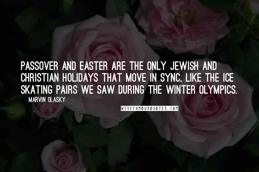 Marvin Olasky Quotes: Passover and Easter are the only Jewish and Christian holidays that move in sync, like the ice skating pairs we saw during the winter Olympics.