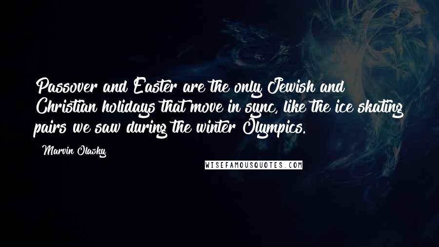 Marvin Olasky Quotes: Passover and Easter are the only Jewish and Christian holidays that move in sync, like the ice skating pairs we saw during the winter Olympics.