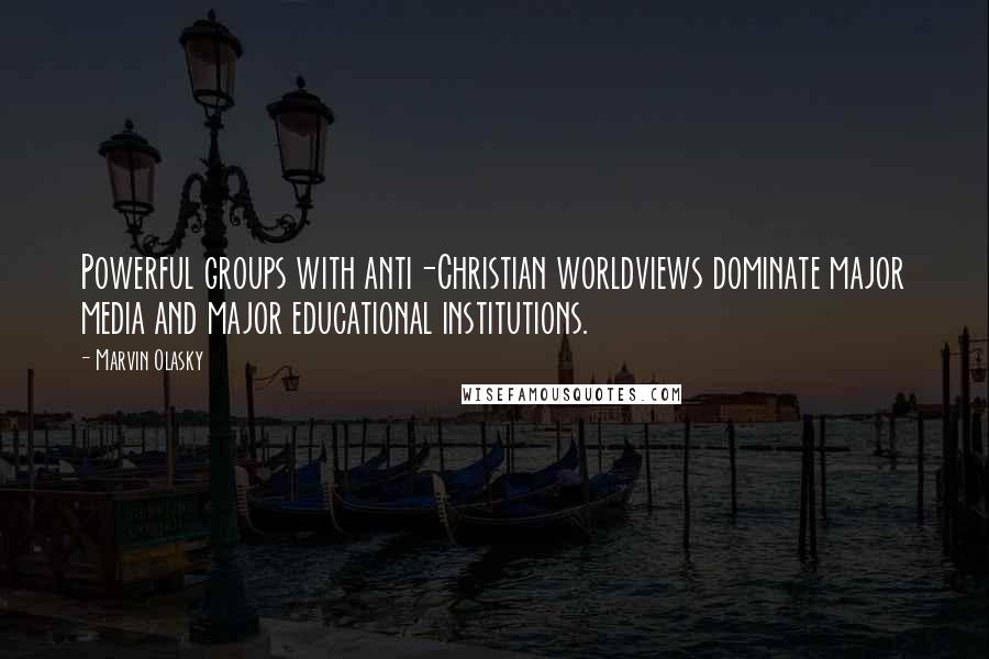 Marvin Olasky Quotes: Powerful groups with anti-Christian worldviews dominate major media and major educational institutions.