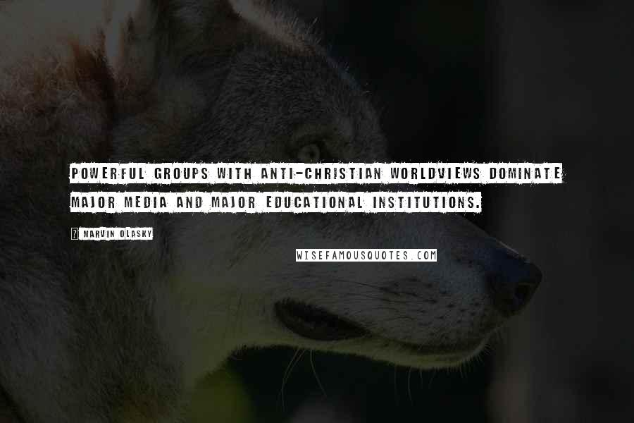 Marvin Olasky Quotes: Powerful groups with anti-Christian worldviews dominate major media and major educational institutions.