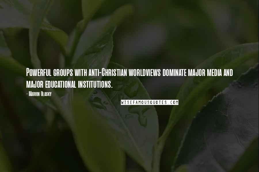 Marvin Olasky Quotes: Powerful groups with anti-Christian worldviews dominate major media and major educational institutions.