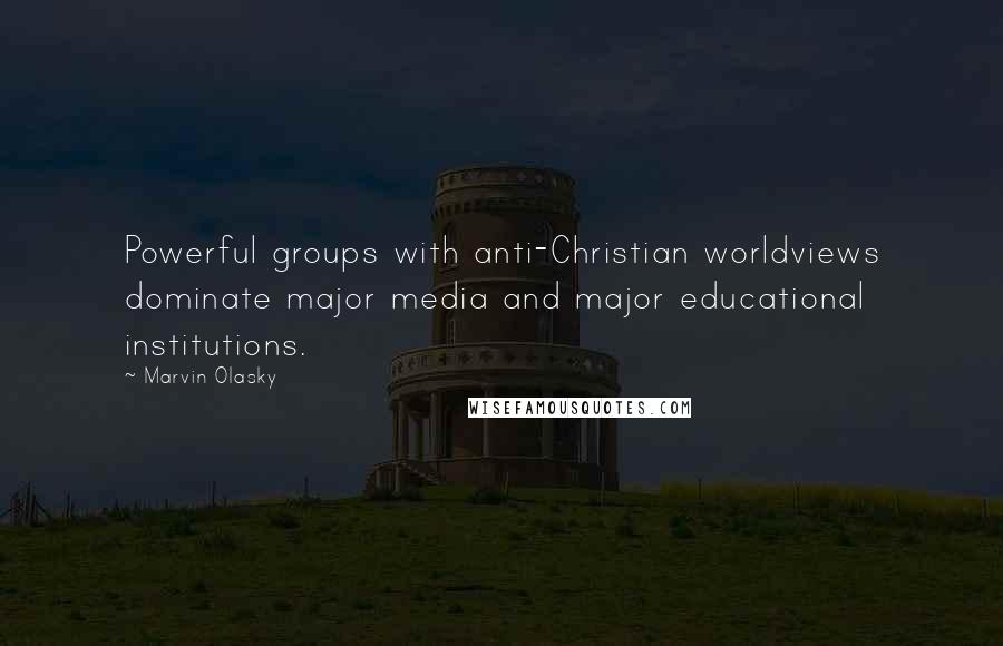 Marvin Olasky Quotes: Powerful groups with anti-Christian worldviews dominate major media and major educational institutions.