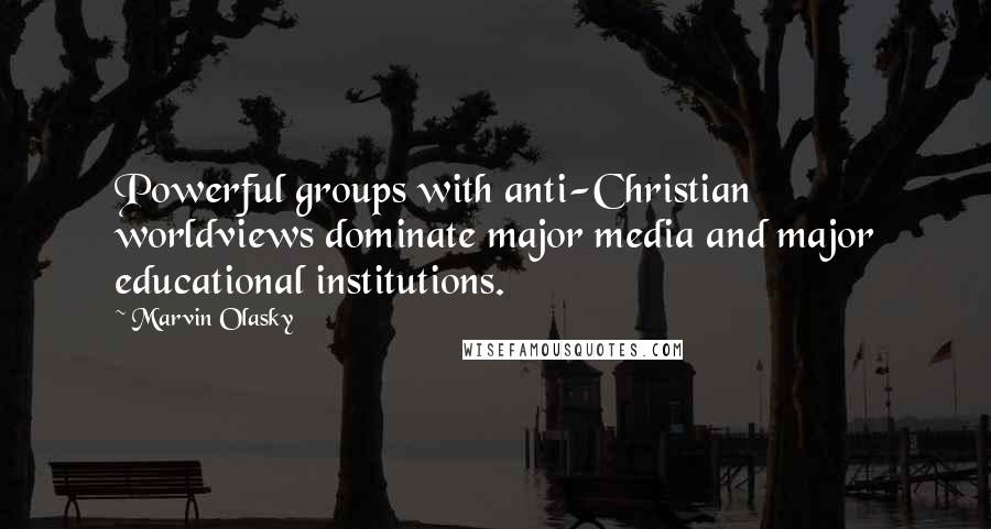 Marvin Olasky Quotes: Powerful groups with anti-Christian worldviews dominate major media and major educational institutions.