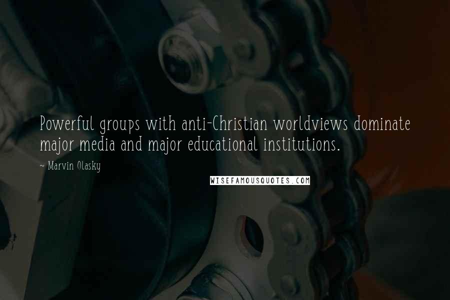 Marvin Olasky Quotes: Powerful groups with anti-Christian worldviews dominate major media and major educational institutions.