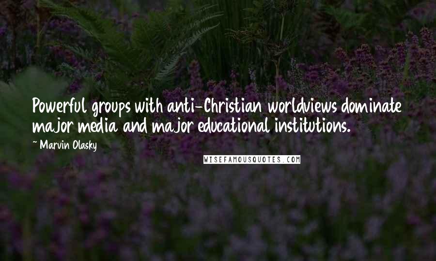 Marvin Olasky Quotes: Powerful groups with anti-Christian worldviews dominate major media and major educational institutions.