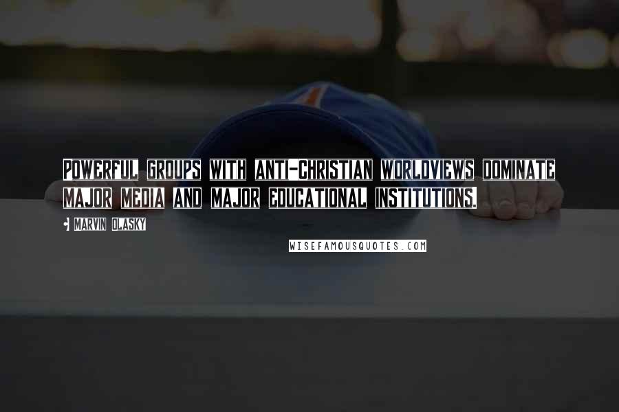 Marvin Olasky Quotes: Powerful groups with anti-Christian worldviews dominate major media and major educational institutions.