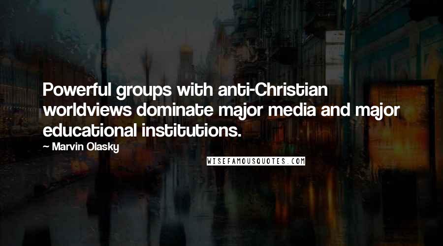 Marvin Olasky Quotes: Powerful groups with anti-Christian worldviews dominate major media and major educational institutions.