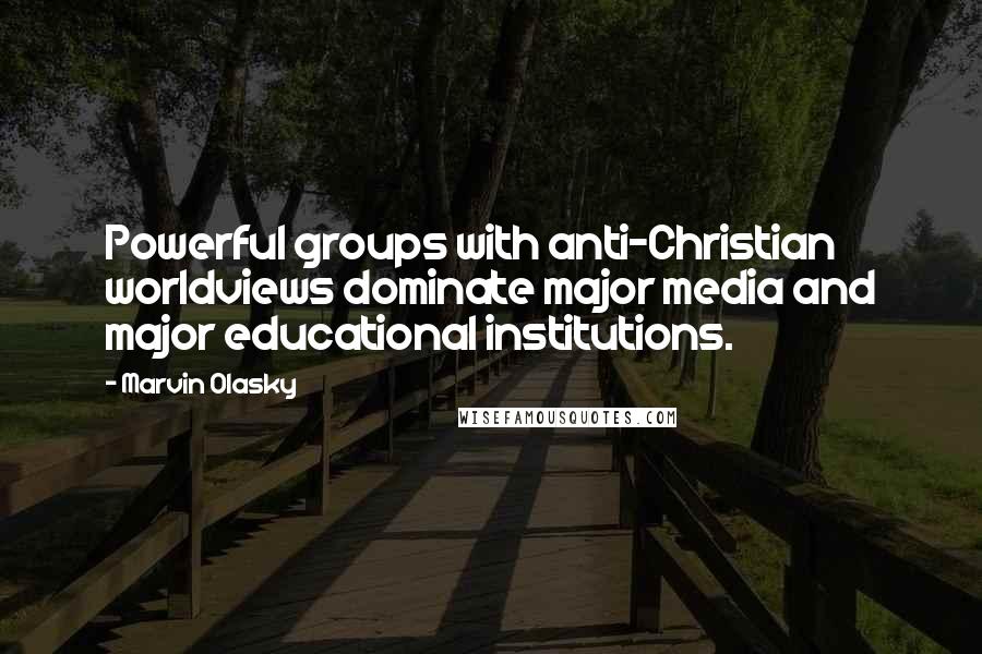 Marvin Olasky Quotes: Powerful groups with anti-Christian worldviews dominate major media and major educational institutions.