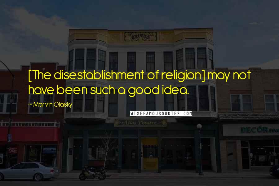 Marvin Olasky Quotes: [The disestablishment of religion] may not have been such a good idea.