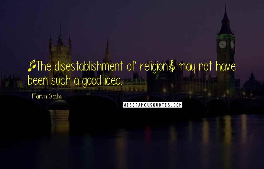 Marvin Olasky Quotes: [The disestablishment of religion] may not have been such a good idea.