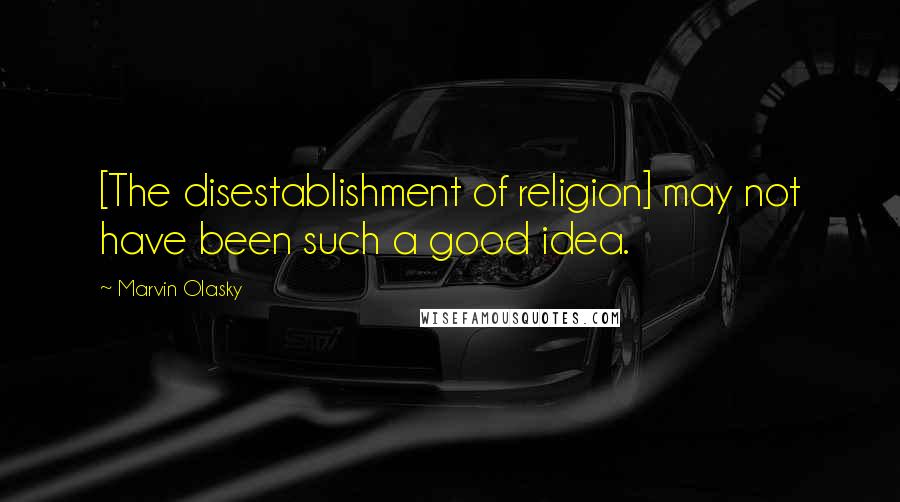 Marvin Olasky Quotes: [The disestablishment of religion] may not have been such a good idea.