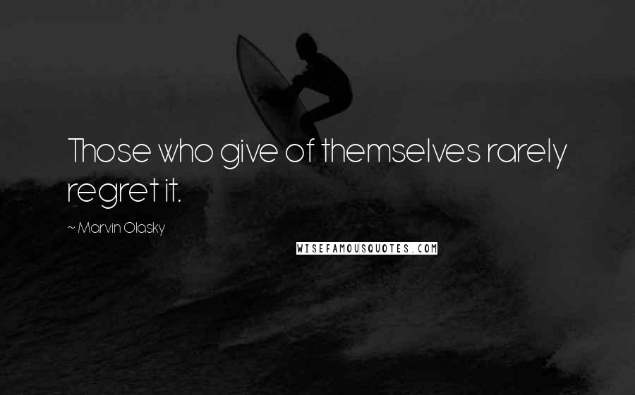 Marvin Olasky Quotes: Those who give of themselves rarely regret it.