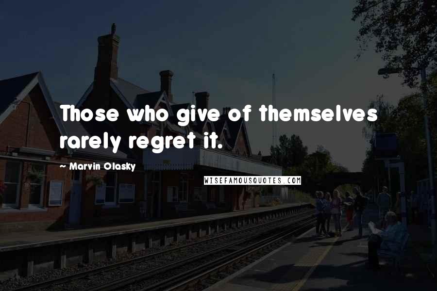 Marvin Olasky Quotes: Those who give of themselves rarely regret it.