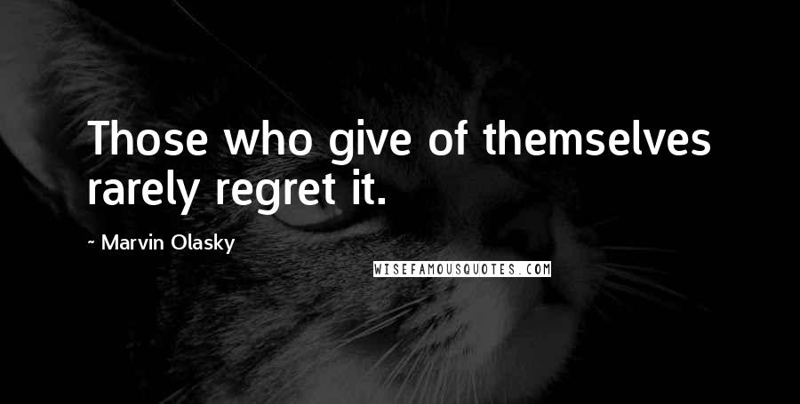 Marvin Olasky Quotes: Those who give of themselves rarely regret it.