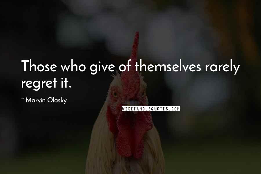 Marvin Olasky Quotes: Those who give of themselves rarely regret it.