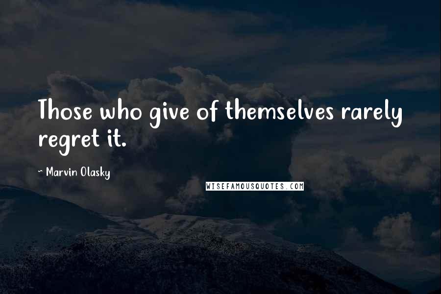 Marvin Olasky Quotes: Those who give of themselves rarely regret it.