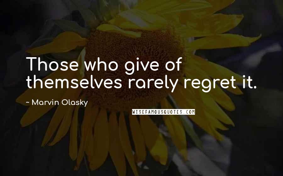 Marvin Olasky Quotes: Those who give of themselves rarely regret it.