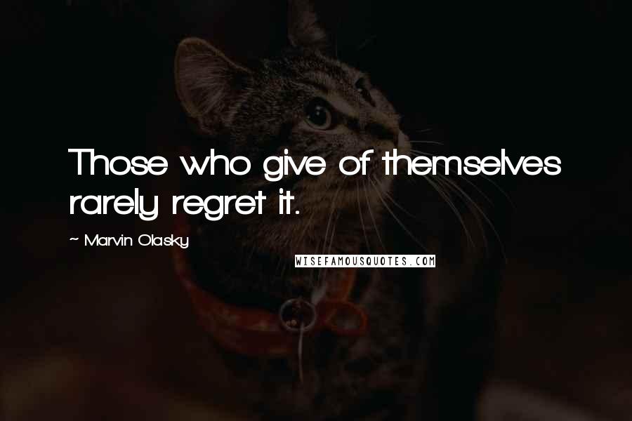 Marvin Olasky Quotes: Those who give of themselves rarely regret it.