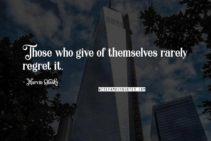 Marvin Olasky Quotes: Those who give of themselves rarely regret it.