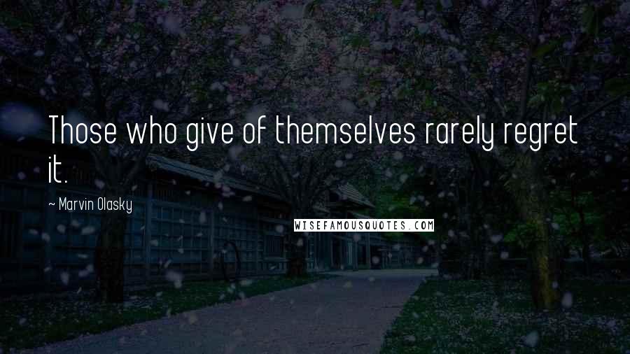 Marvin Olasky Quotes: Those who give of themselves rarely regret it.