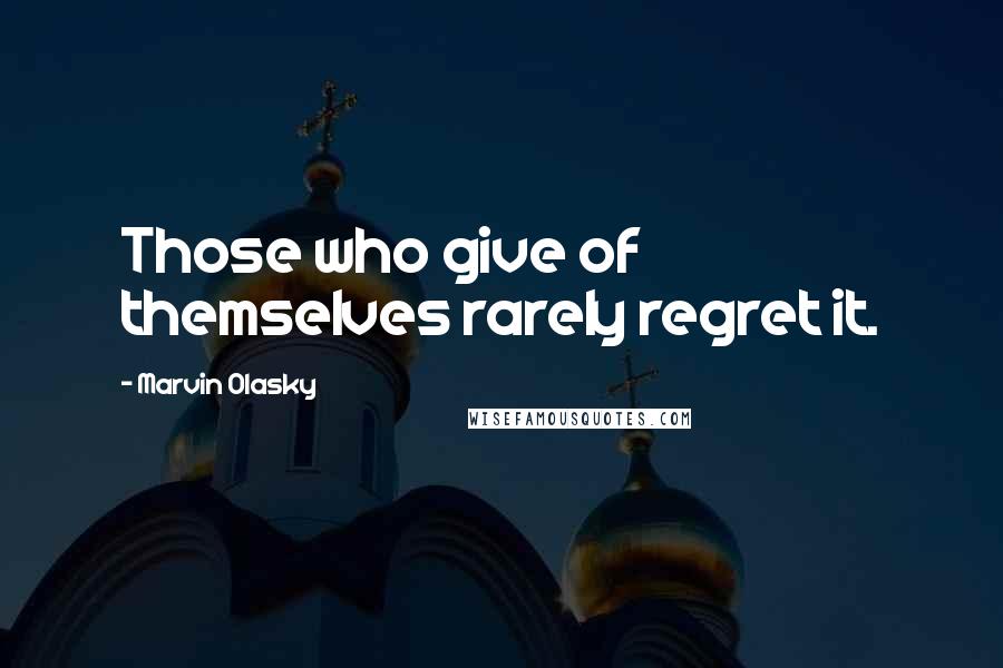 Marvin Olasky Quotes: Those who give of themselves rarely regret it.