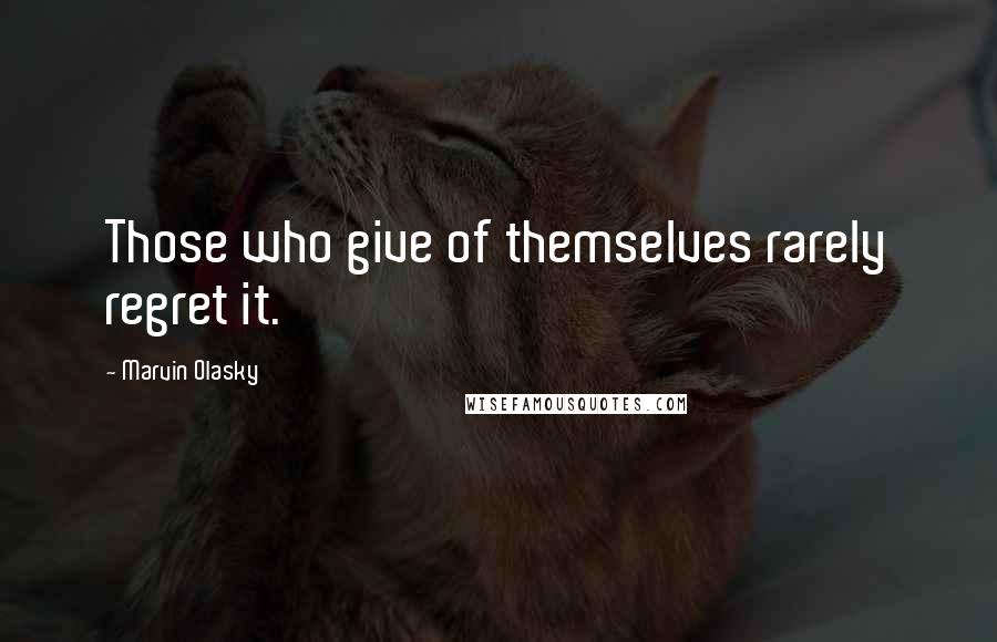 Marvin Olasky Quotes: Those who give of themselves rarely regret it.