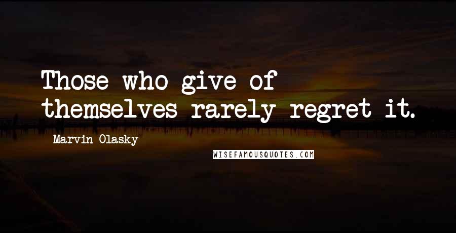 Marvin Olasky Quotes: Those who give of themselves rarely regret it.