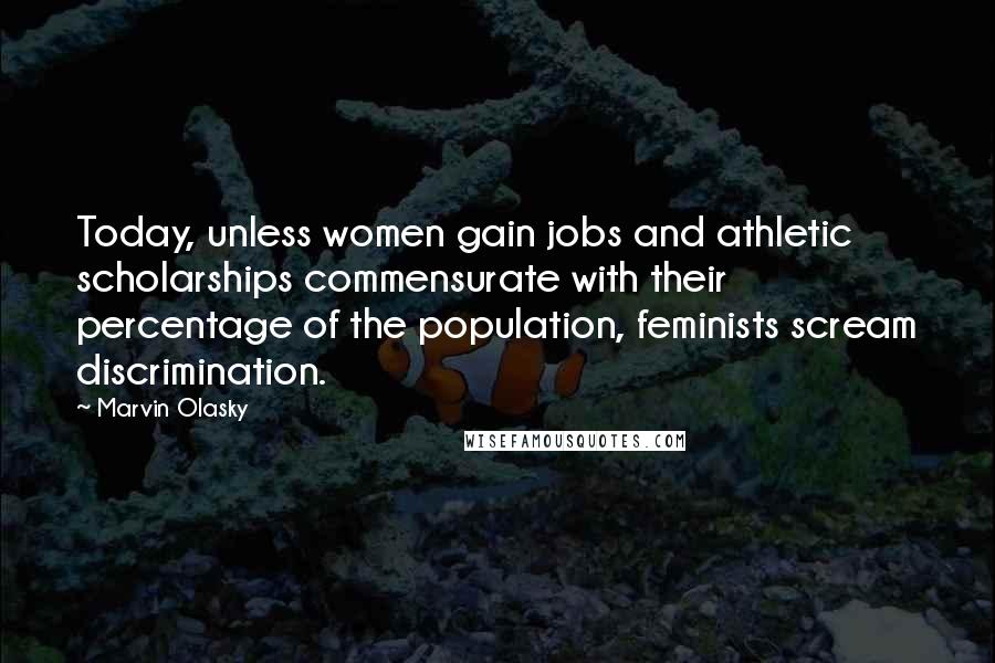 Marvin Olasky Quotes: Today, unless women gain jobs and athletic scholarships commensurate with their percentage of the population, feminists scream discrimination.