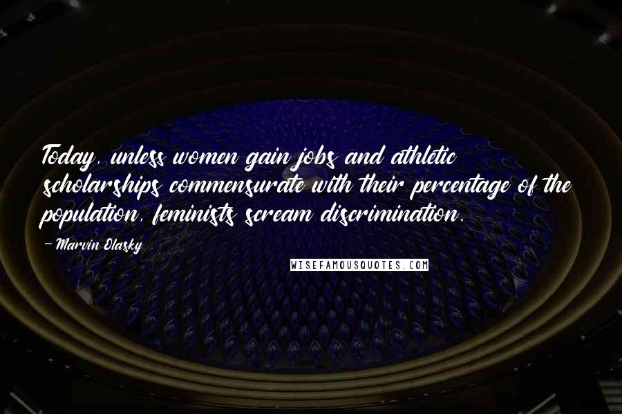 Marvin Olasky Quotes: Today, unless women gain jobs and athletic scholarships commensurate with their percentage of the population, feminists scream discrimination.