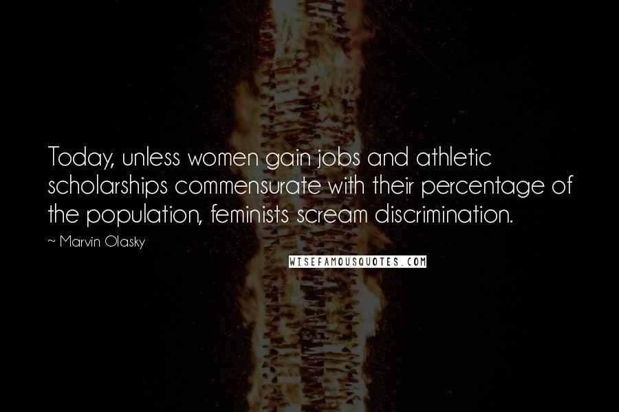 Marvin Olasky Quotes: Today, unless women gain jobs and athletic scholarships commensurate with their percentage of the population, feminists scream discrimination.