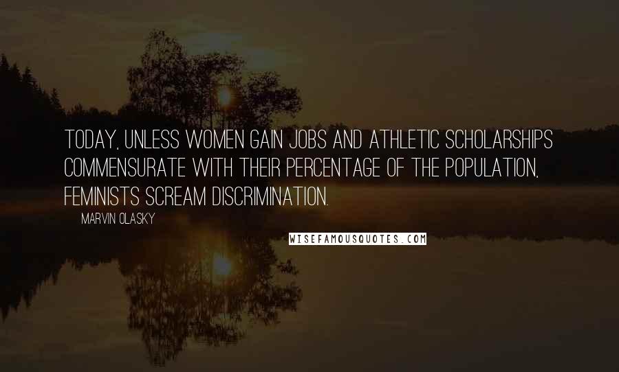 Marvin Olasky Quotes: Today, unless women gain jobs and athletic scholarships commensurate with their percentage of the population, feminists scream discrimination.