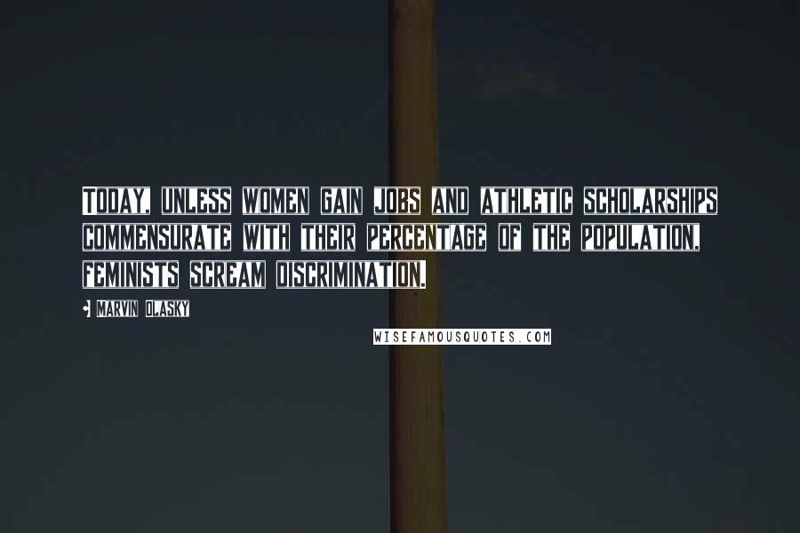 Marvin Olasky Quotes: Today, unless women gain jobs and athletic scholarships commensurate with their percentage of the population, feminists scream discrimination.