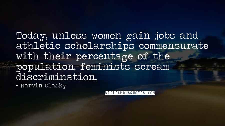 Marvin Olasky Quotes: Today, unless women gain jobs and athletic scholarships commensurate with their percentage of the population, feminists scream discrimination.