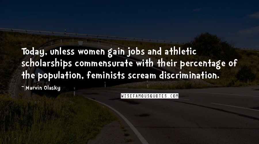 Marvin Olasky Quotes: Today, unless women gain jobs and athletic scholarships commensurate with their percentage of the population, feminists scream discrimination.