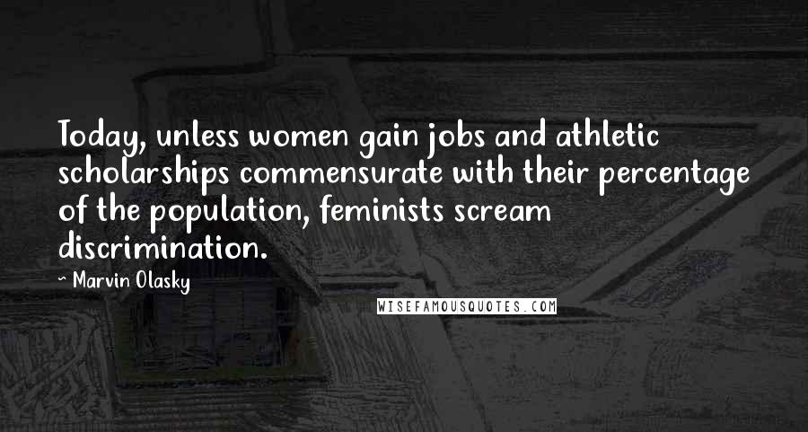 Marvin Olasky Quotes: Today, unless women gain jobs and athletic scholarships commensurate with their percentage of the population, feminists scream discrimination.