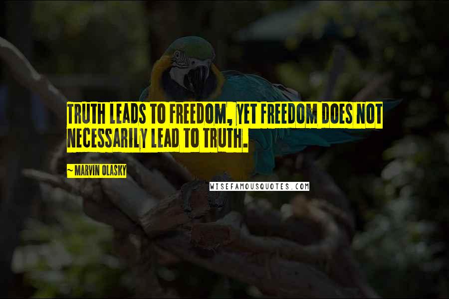 Marvin Olasky Quotes: Truth leads to Freedom, yet freedom does not necessarily lead to truth.