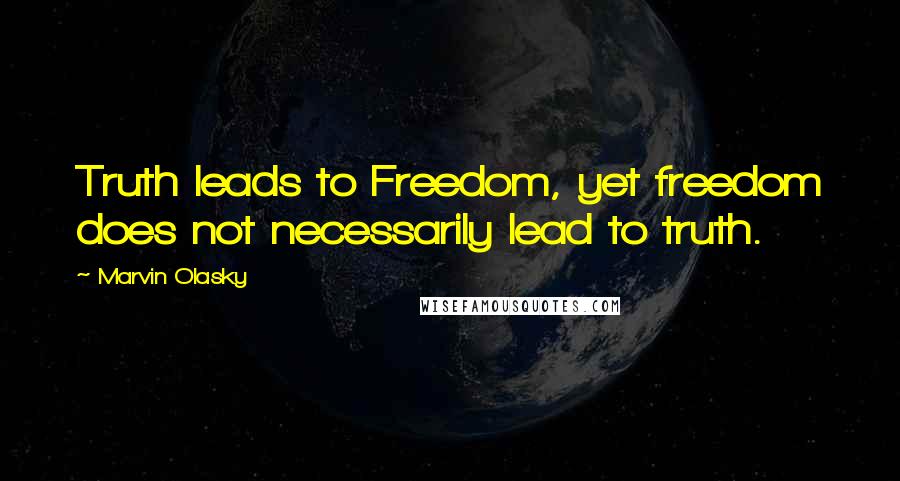 Marvin Olasky Quotes: Truth leads to Freedom, yet freedom does not necessarily lead to truth.