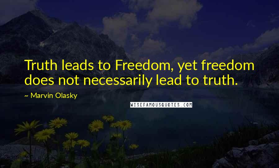 Marvin Olasky Quotes: Truth leads to Freedom, yet freedom does not necessarily lead to truth.