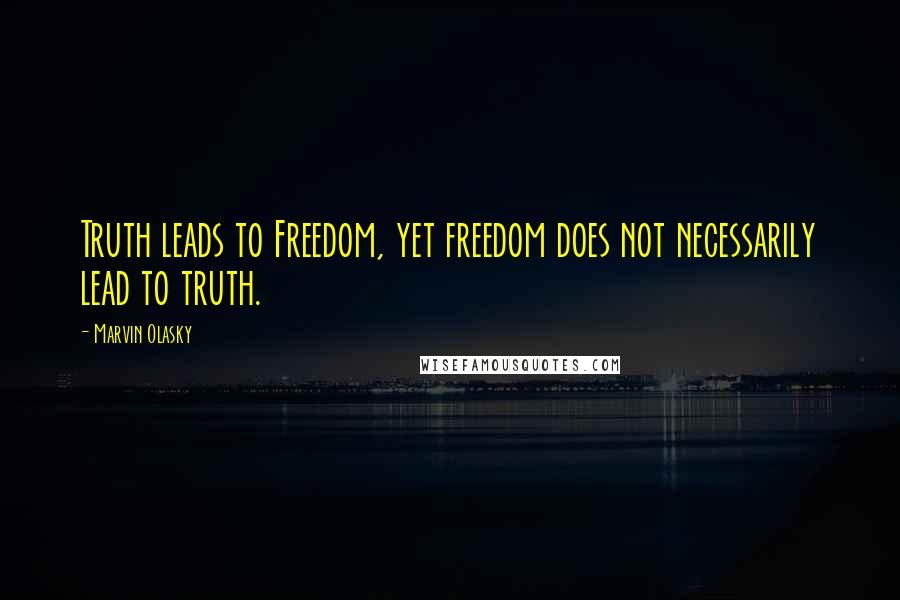 Marvin Olasky Quotes: Truth leads to Freedom, yet freedom does not necessarily lead to truth.