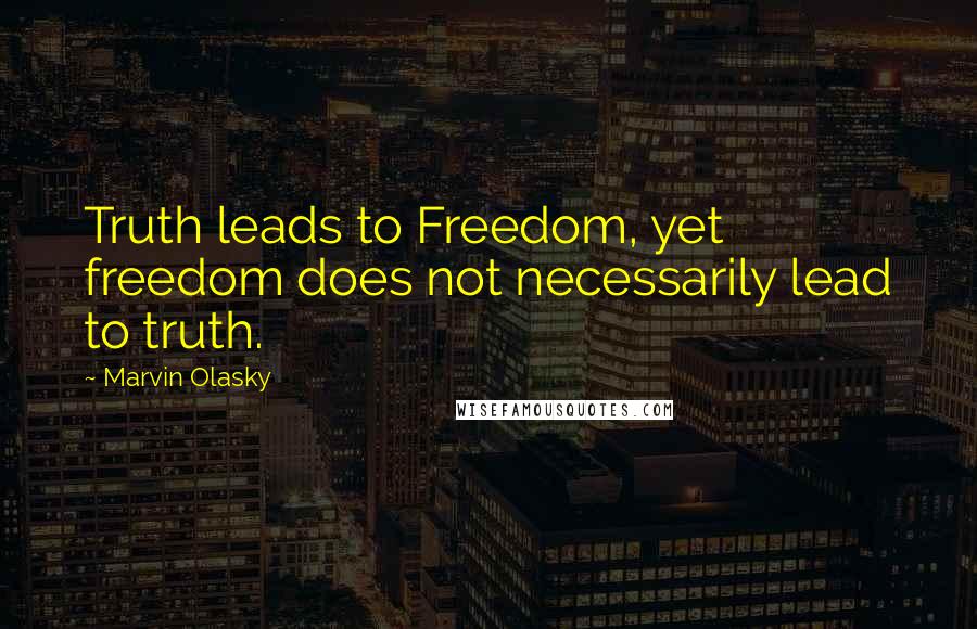 Marvin Olasky Quotes: Truth leads to Freedom, yet freedom does not necessarily lead to truth.