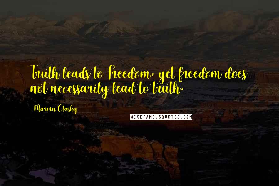 Marvin Olasky Quotes: Truth leads to Freedom, yet freedom does not necessarily lead to truth.