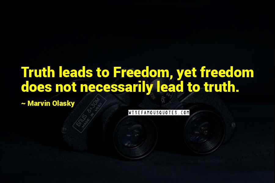 Marvin Olasky Quotes: Truth leads to Freedom, yet freedom does not necessarily lead to truth.