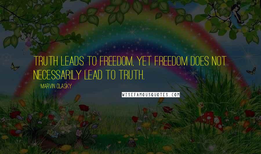 Marvin Olasky Quotes: Truth leads to Freedom, yet freedom does not necessarily lead to truth.