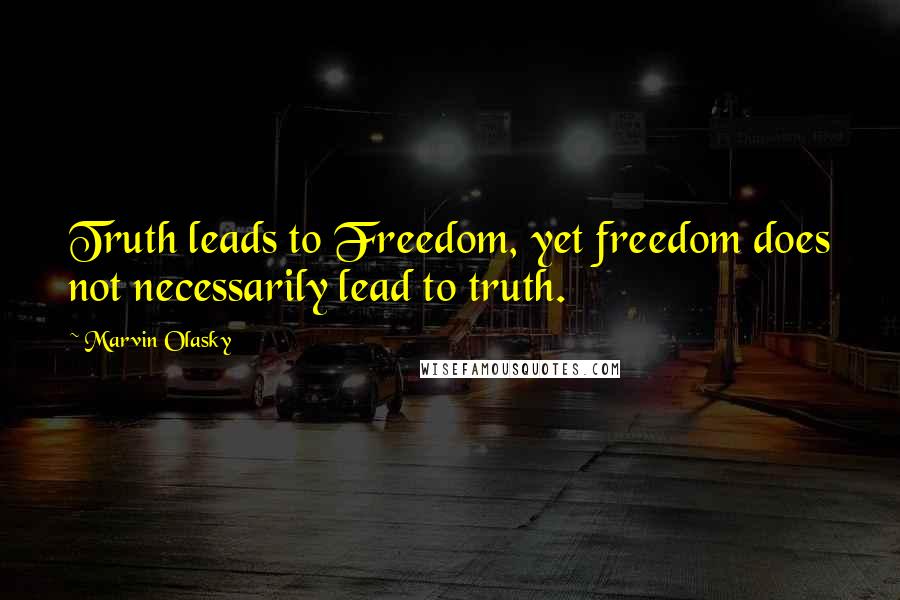 Marvin Olasky Quotes: Truth leads to Freedom, yet freedom does not necessarily lead to truth.