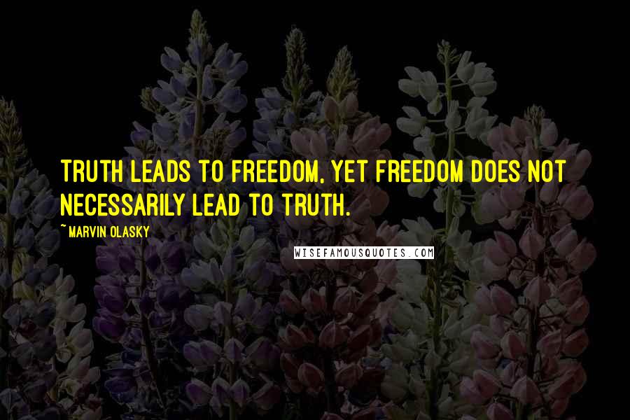 Marvin Olasky Quotes: Truth leads to Freedom, yet freedom does not necessarily lead to truth.