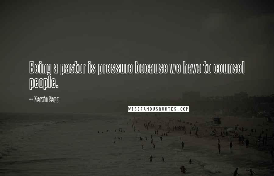 Marvin Sapp Quotes: Being a pastor is pressure because we have to counsel people.