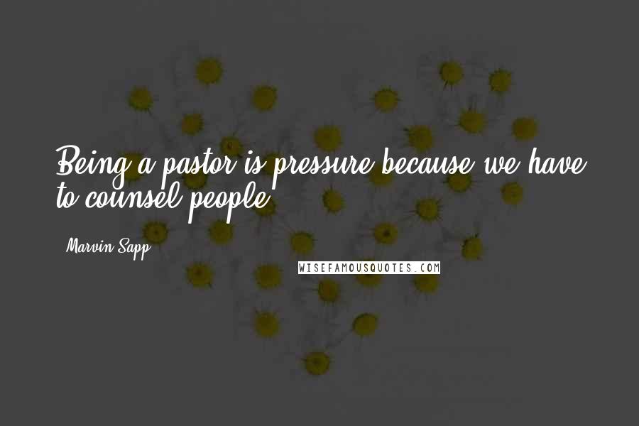 Marvin Sapp Quotes: Being a pastor is pressure because we have to counsel people.