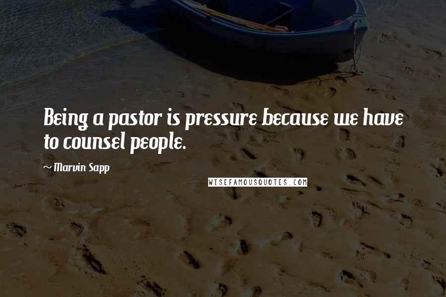 Marvin Sapp Quotes: Being a pastor is pressure because we have to counsel people.