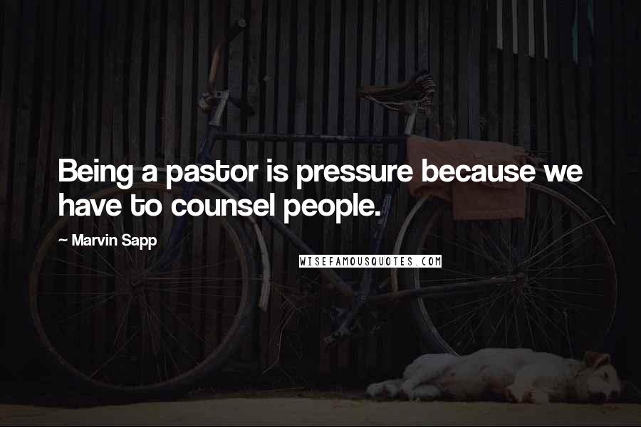Marvin Sapp Quotes: Being a pastor is pressure because we have to counsel people.