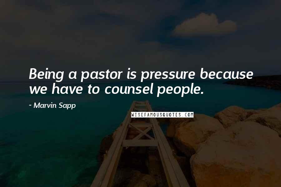 Marvin Sapp Quotes: Being a pastor is pressure because we have to counsel people.